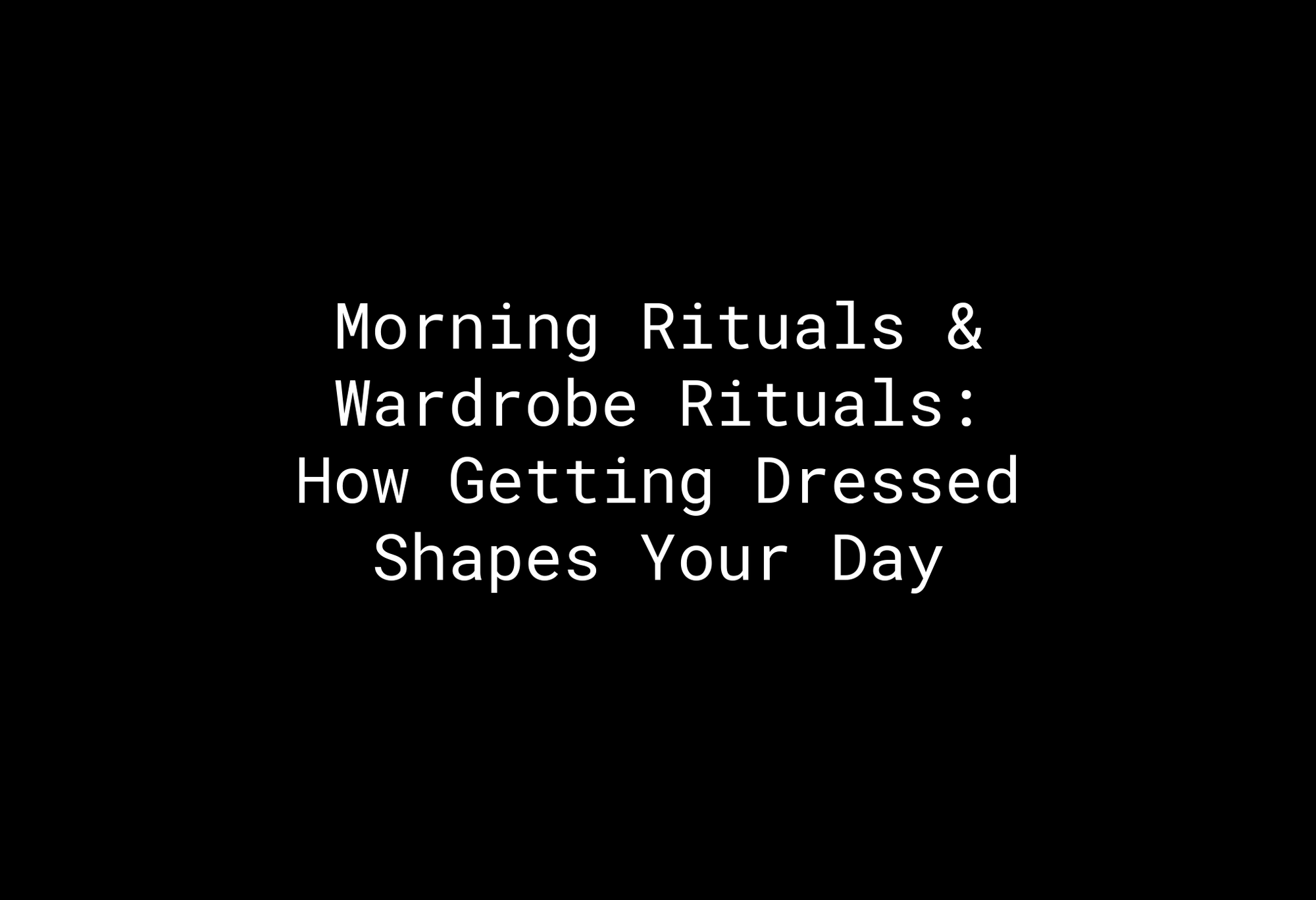 Morning Rituals & Wardrobe Rituals: How Getting Dressed Shapes Your Day - EMMYDEVEAUX