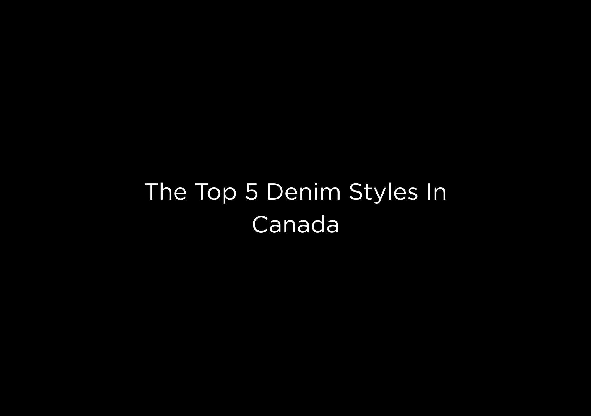 The Top 5 Denim Styles In Canada - EMMYDEVEAUX